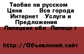 Таобао на русском › Цена ­ 10 - Все города Интернет » Услуги и Предложения   . Липецкая обл.,Липецк г.